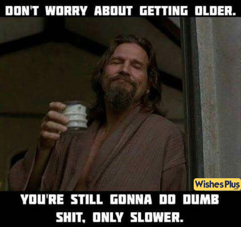 Don't worry about getting older, funny bday meme