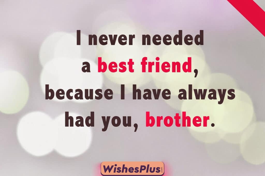 I-never-needed-a-best-friend-because-I-have-always-had-you-brother