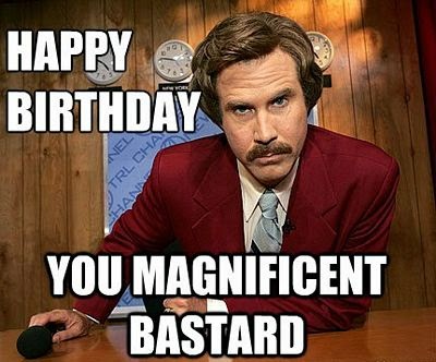Happy Birthday You Magnificent Bastard