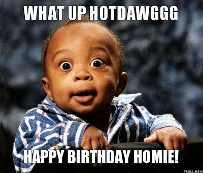 What Up HotDawggg, Happy Birhtday Homie