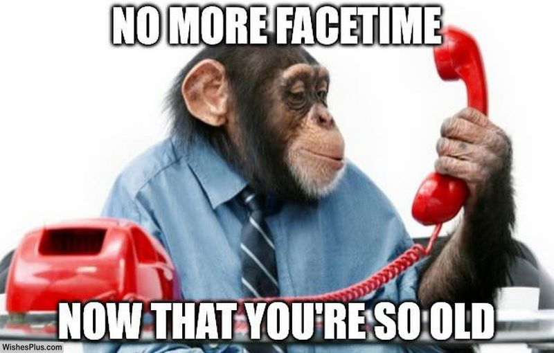 No more facetime, now that you're so old funny birthday memes for friends